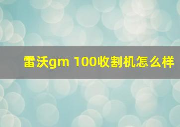 雷沃gm 100收割机怎么样